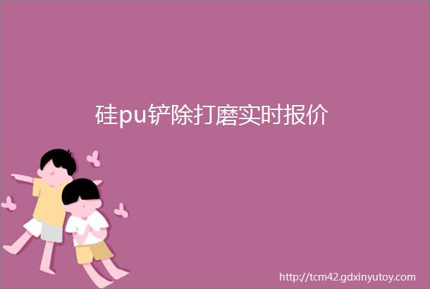 硅pu铲除打磨实时报价