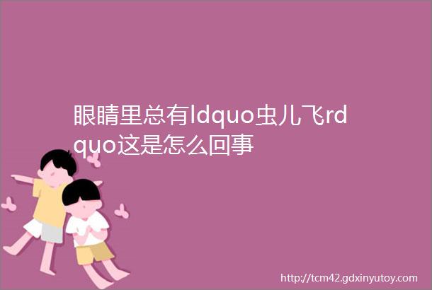 眼睛里总有ldquo虫儿飞rdquo这是怎么回事