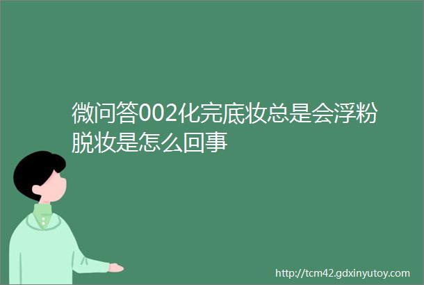 微问答002化完底妆总是会浮粉脱妆是怎么回事