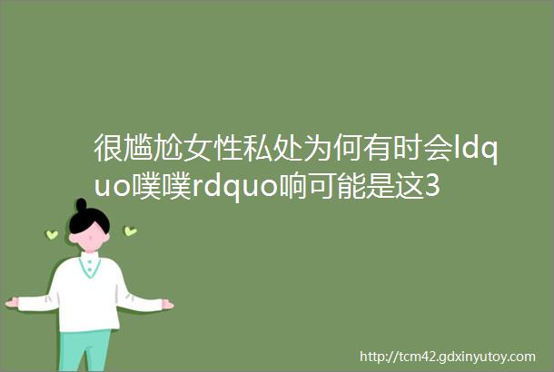 很尴尬女性私处为何有时会ldquo噗噗rdquo响可能是这3个原因在作怪